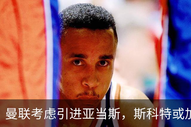 曼联考虑引进亚当斯，斯科特或加盟切尔西